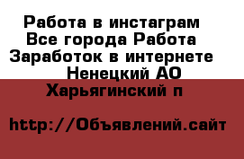 Работа в инстаграм - Все города Работа » Заработок в интернете   . Ненецкий АО,Харьягинский п.